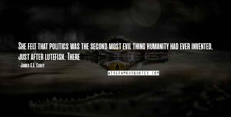 James S.A. Corey Quotes: She felt that politics was the second most evil thing humanity had ever invented, just after lutefisk. There