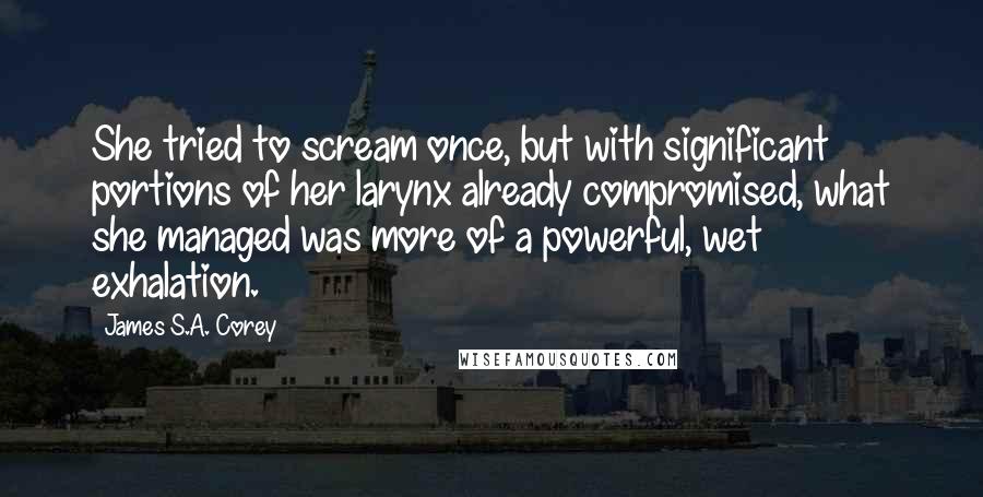 James S.A. Corey Quotes: She tried to scream once, but with significant portions of her larynx already compromised, what she managed was more of a powerful, wet exhalation.