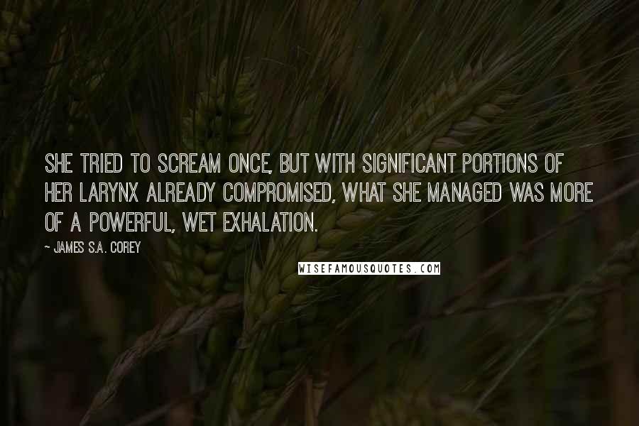 James S.A. Corey Quotes: She tried to scream once, but with significant portions of her larynx already compromised, what she managed was more of a powerful, wet exhalation.