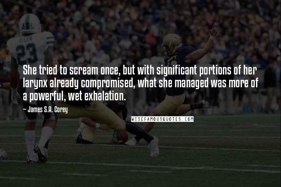 James S.A. Corey Quotes: She tried to scream once, but with significant portions of her larynx already compromised, what she managed was more of a powerful, wet exhalation.