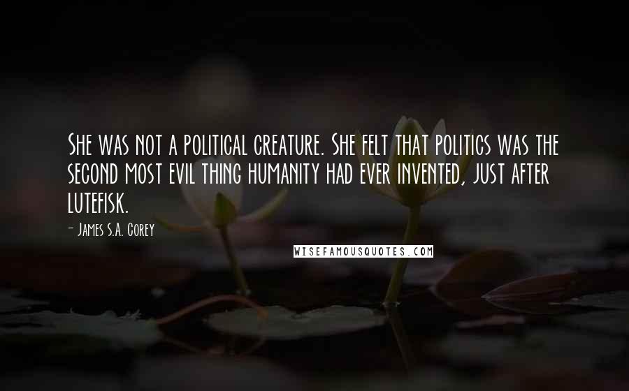 James S.A. Corey Quotes: She was not a political creature. She felt that politics was the second most evil thing humanity had ever invented, just after lutefisk.
