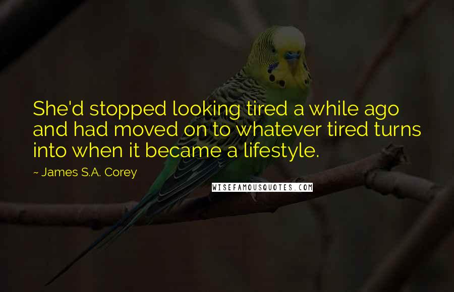 James S.A. Corey Quotes: She'd stopped looking tired a while ago and had moved on to whatever tired turns into when it became a lifestyle.