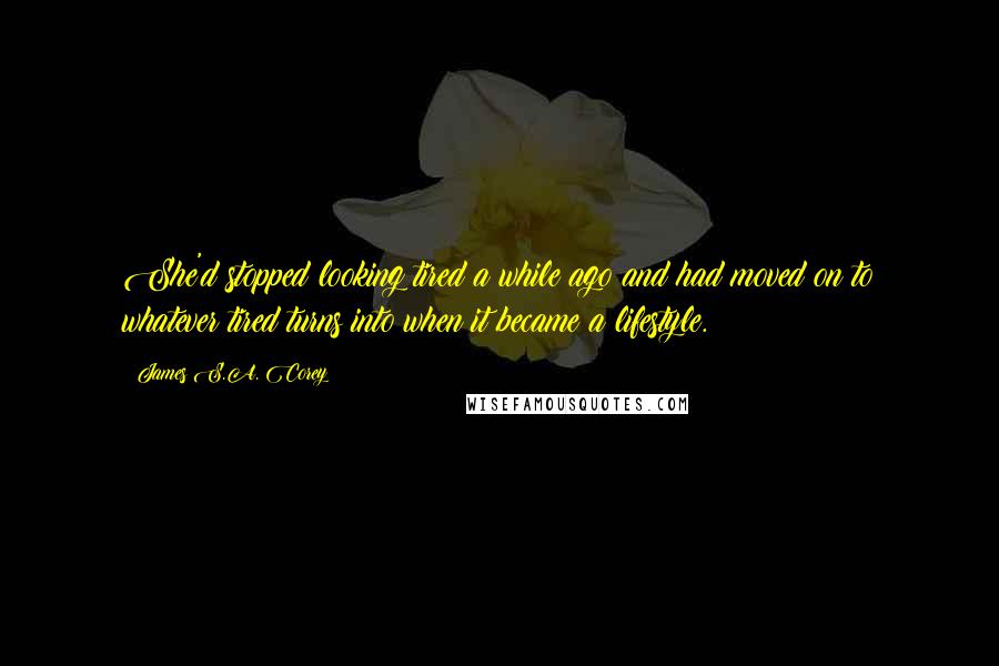 James S.A. Corey Quotes: She'd stopped looking tired a while ago and had moved on to whatever tired turns into when it became a lifestyle.