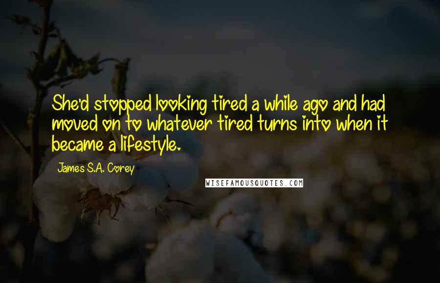 James S.A. Corey Quotes: She'd stopped looking tired a while ago and had moved on to whatever tired turns into when it became a lifestyle.