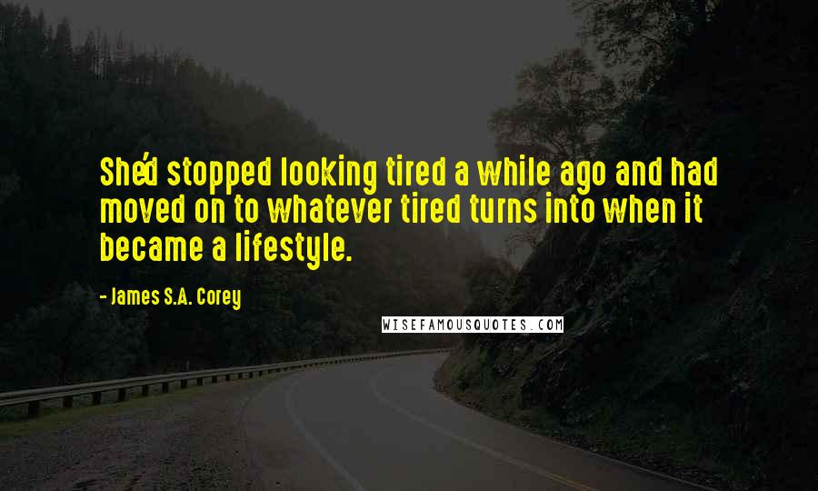 James S.A. Corey Quotes: She'd stopped looking tired a while ago and had moved on to whatever tired turns into when it became a lifestyle.