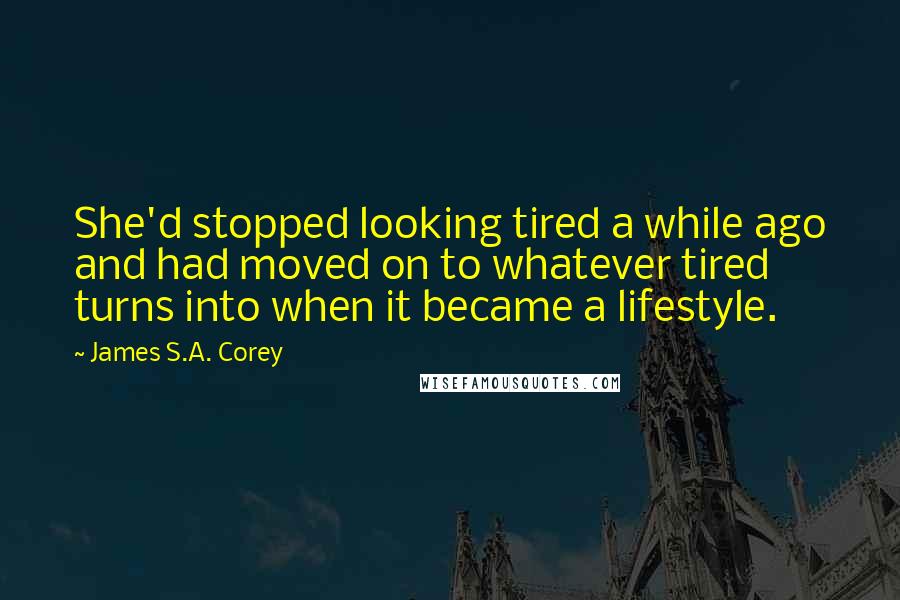 James S.A. Corey Quotes: She'd stopped looking tired a while ago and had moved on to whatever tired turns into when it became a lifestyle.