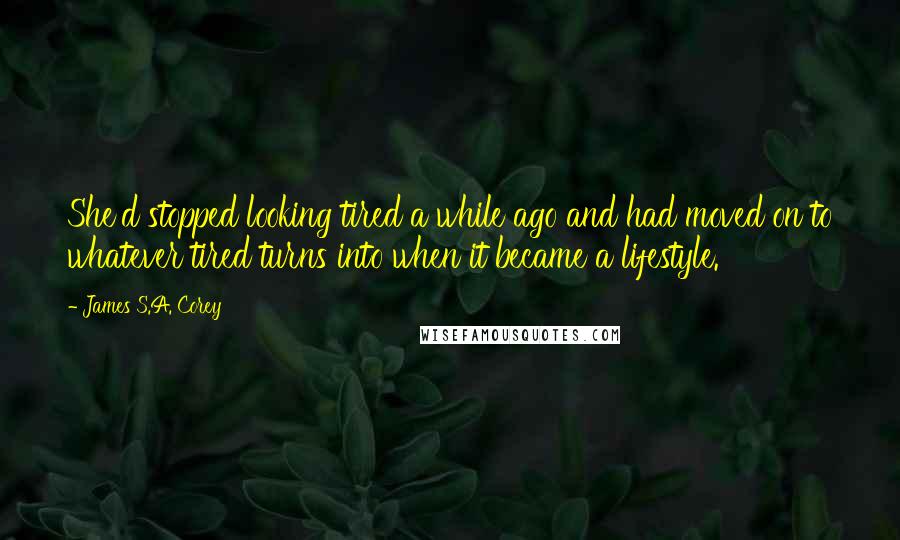 James S.A. Corey Quotes: She'd stopped looking tired a while ago and had moved on to whatever tired turns into when it became a lifestyle.