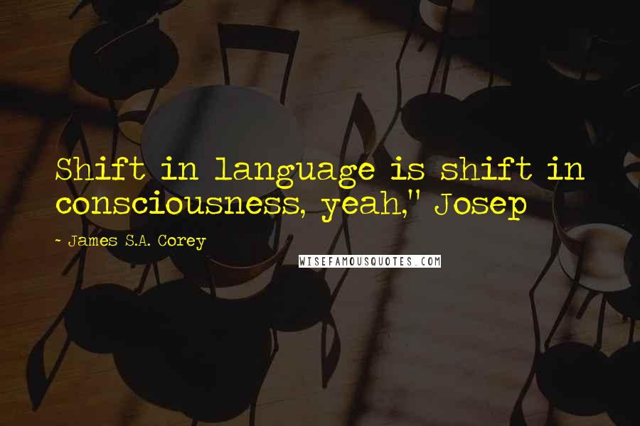 James S.A. Corey Quotes: Shift in language is shift in consciousness, yeah," Josep