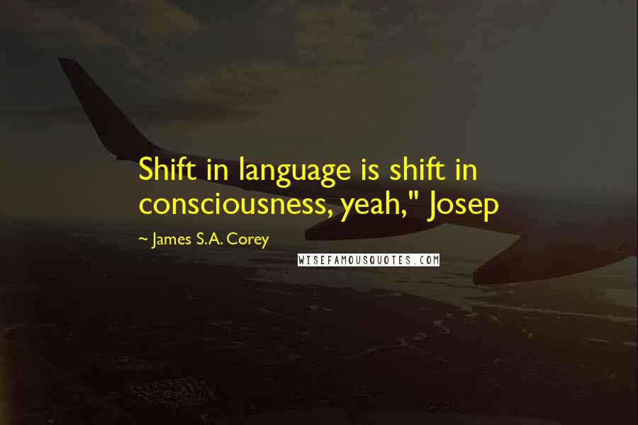 James S.A. Corey Quotes: Shift in language is shift in consciousness, yeah," Josep