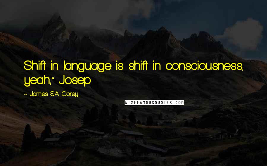 James S.A. Corey Quotes: Shift in language is shift in consciousness, yeah," Josep