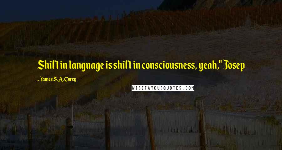 James S.A. Corey Quotes: Shift in language is shift in consciousness, yeah," Josep