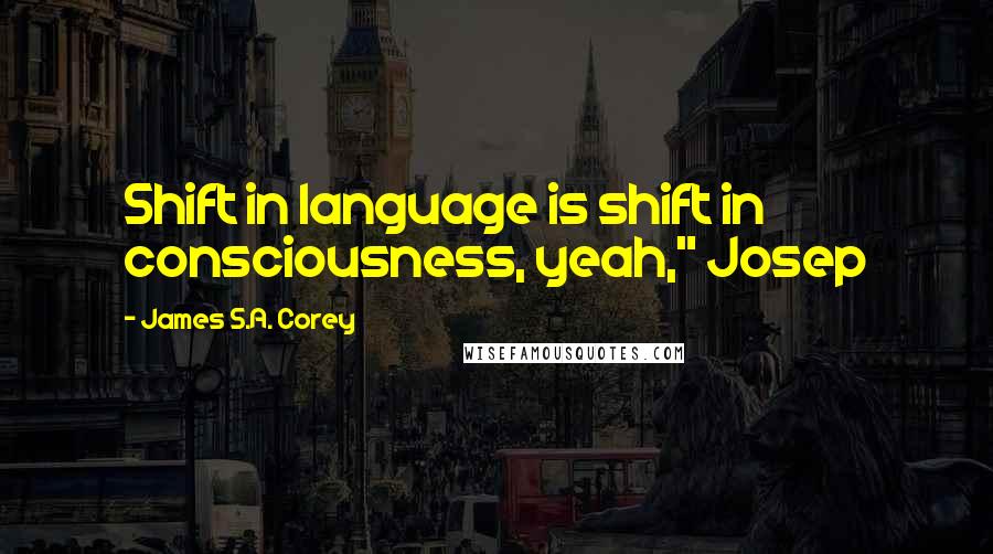 James S.A. Corey Quotes: Shift in language is shift in consciousness, yeah," Josep