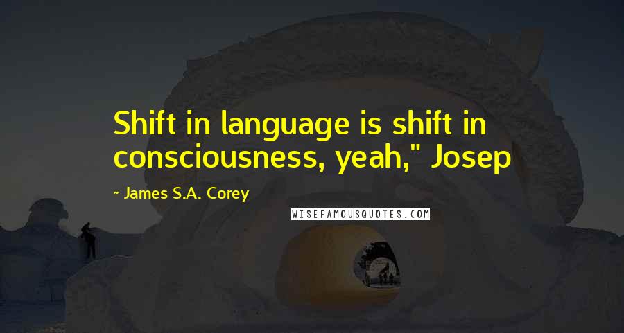 James S.A. Corey Quotes: Shift in language is shift in consciousness, yeah," Josep