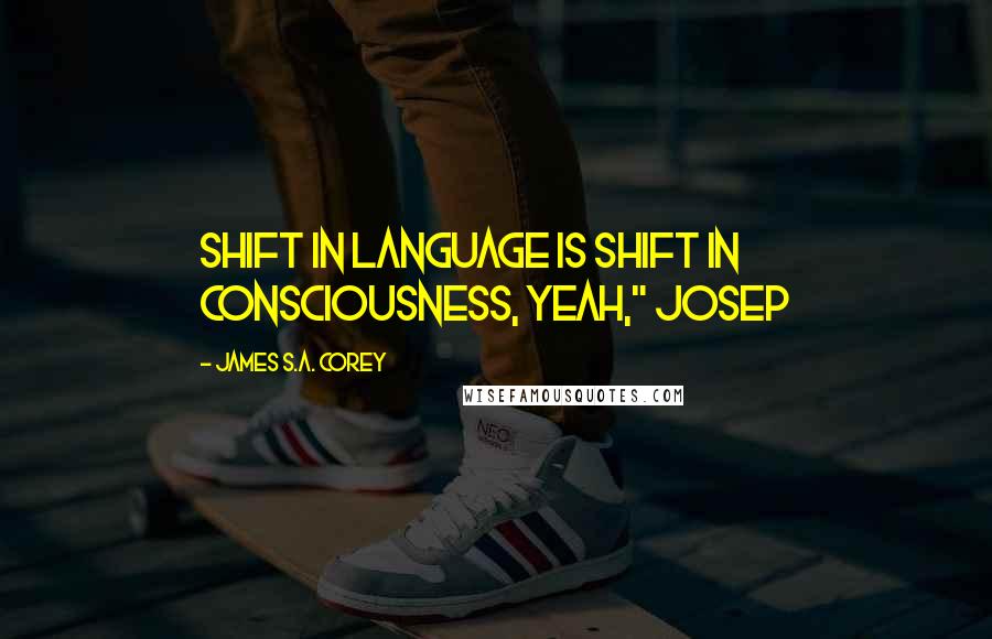 James S.A. Corey Quotes: Shift in language is shift in consciousness, yeah," Josep