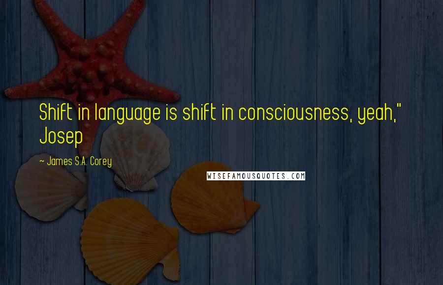 James S.A. Corey Quotes: Shift in language is shift in consciousness, yeah," Josep