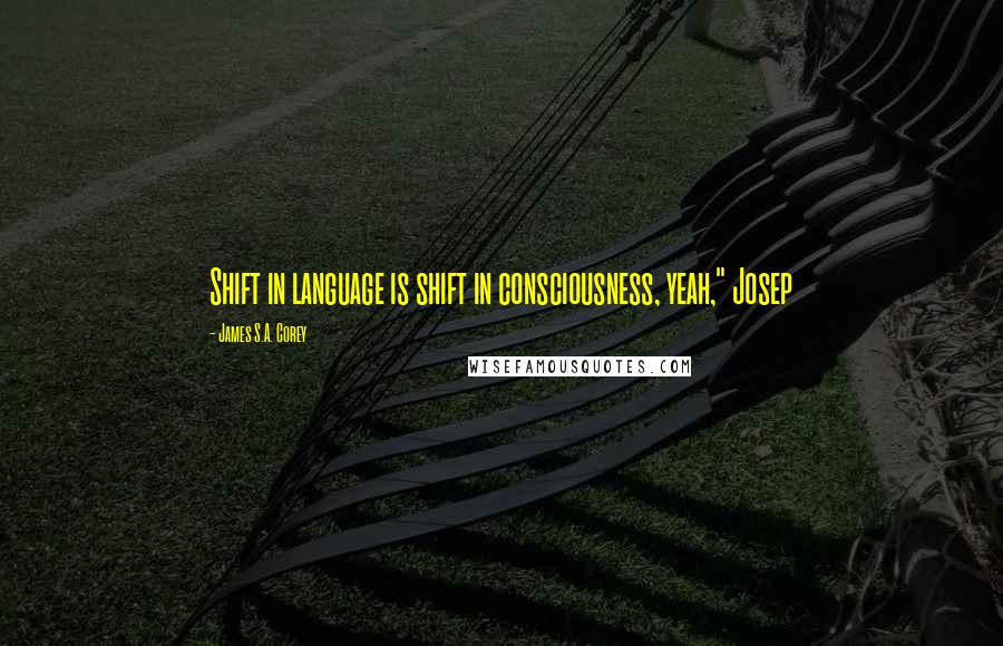 James S.A. Corey Quotes: Shift in language is shift in consciousness, yeah," Josep