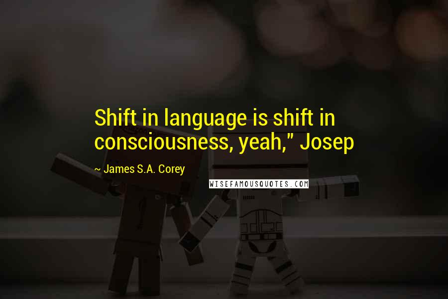 James S.A. Corey Quotes: Shift in language is shift in consciousness, yeah," Josep