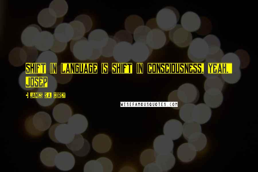 James S.A. Corey Quotes: Shift in language is shift in consciousness, yeah," Josep