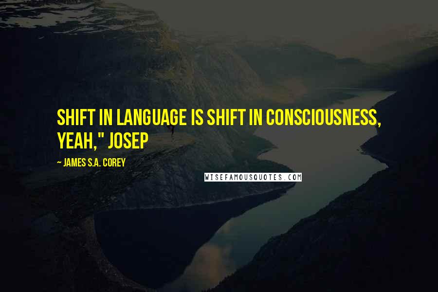 James S.A. Corey Quotes: Shift in language is shift in consciousness, yeah," Josep