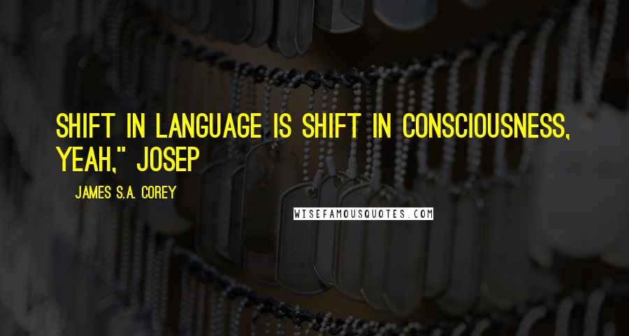 James S.A. Corey Quotes: Shift in language is shift in consciousness, yeah," Josep