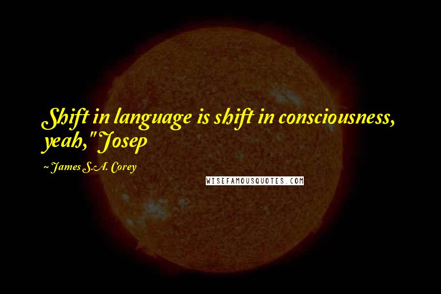 James S.A. Corey Quotes: Shift in language is shift in consciousness, yeah," Josep