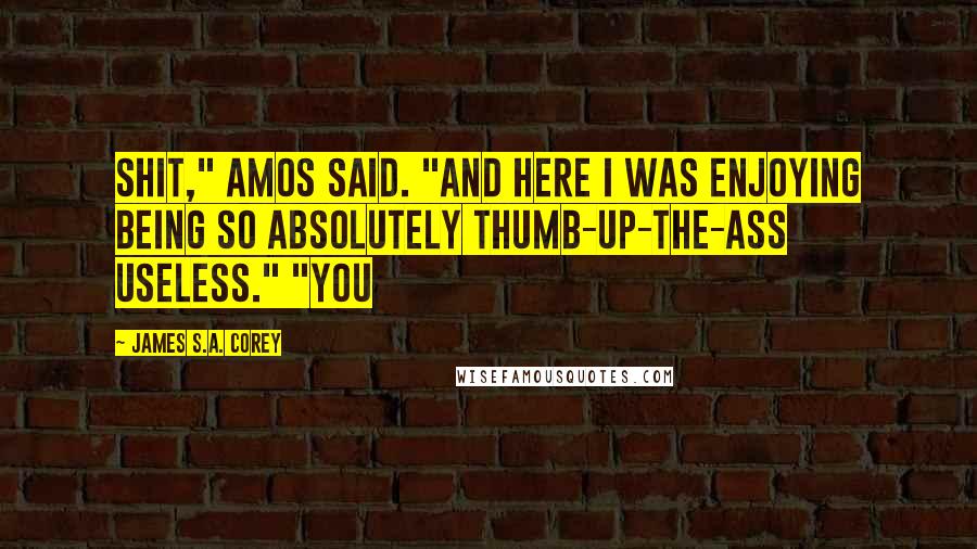 James S.A. Corey Quotes: Shit," Amos said. "And here I was enjoying being so absolutely thumb-up-the-ass useless." "You