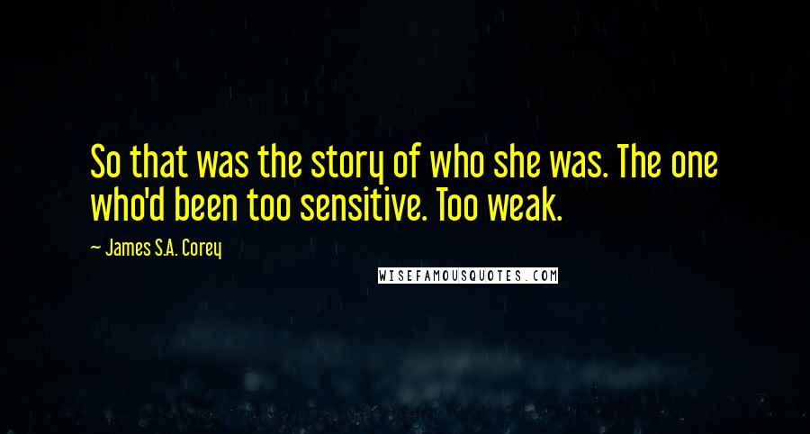 James S.A. Corey Quotes: So that was the story of who she was. The one who'd been too sensitive. Too weak.