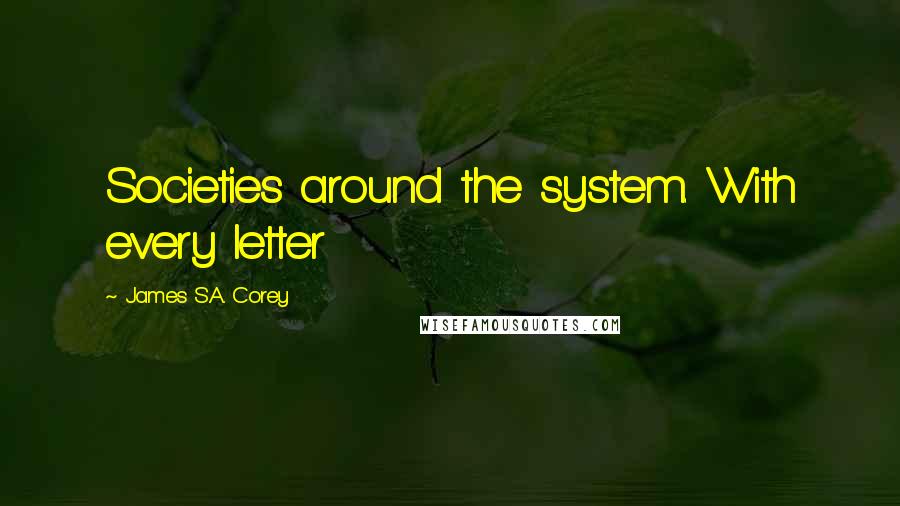 James S.A. Corey Quotes: Societies around the system. With every letter