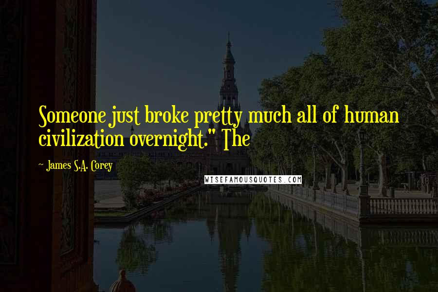 James S.A. Corey Quotes: Someone just broke pretty much all of human civilization overnight." The