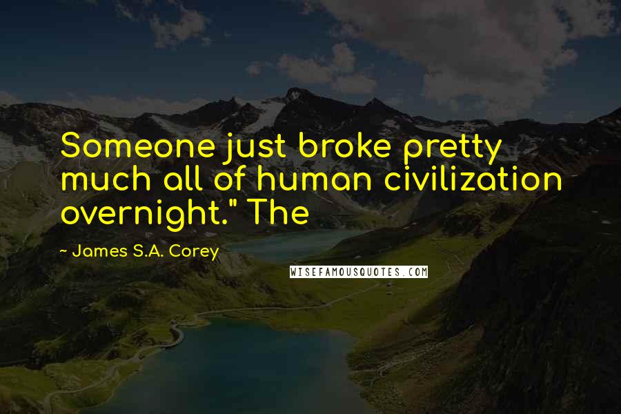 James S.A. Corey Quotes: Someone just broke pretty much all of human civilization overnight." The