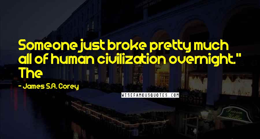 James S.A. Corey Quotes: Someone just broke pretty much all of human civilization overnight." The