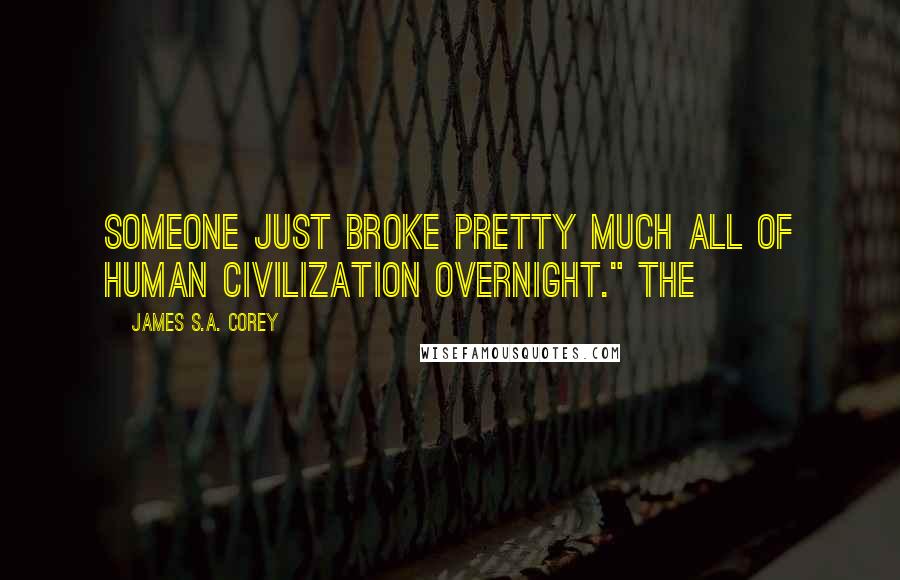 James S.A. Corey Quotes: Someone just broke pretty much all of human civilization overnight." The