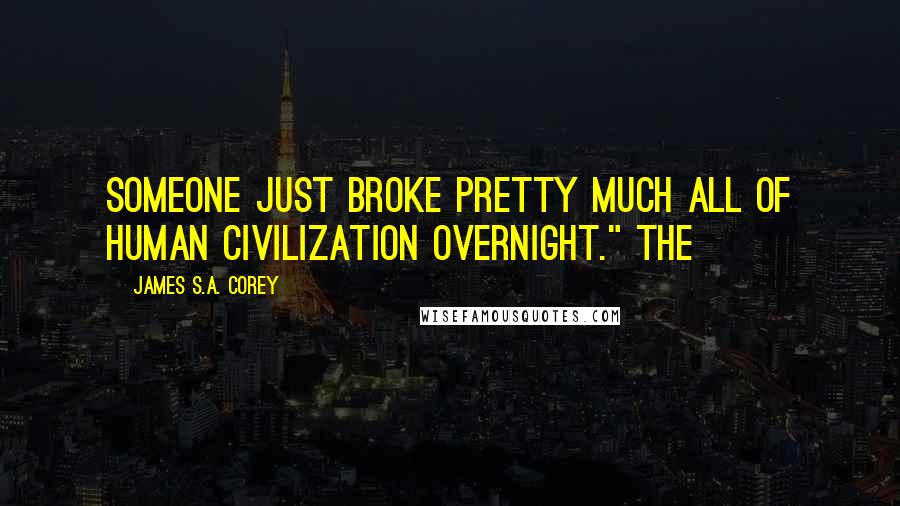 James S.A. Corey Quotes: Someone just broke pretty much all of human civilization overnight." The