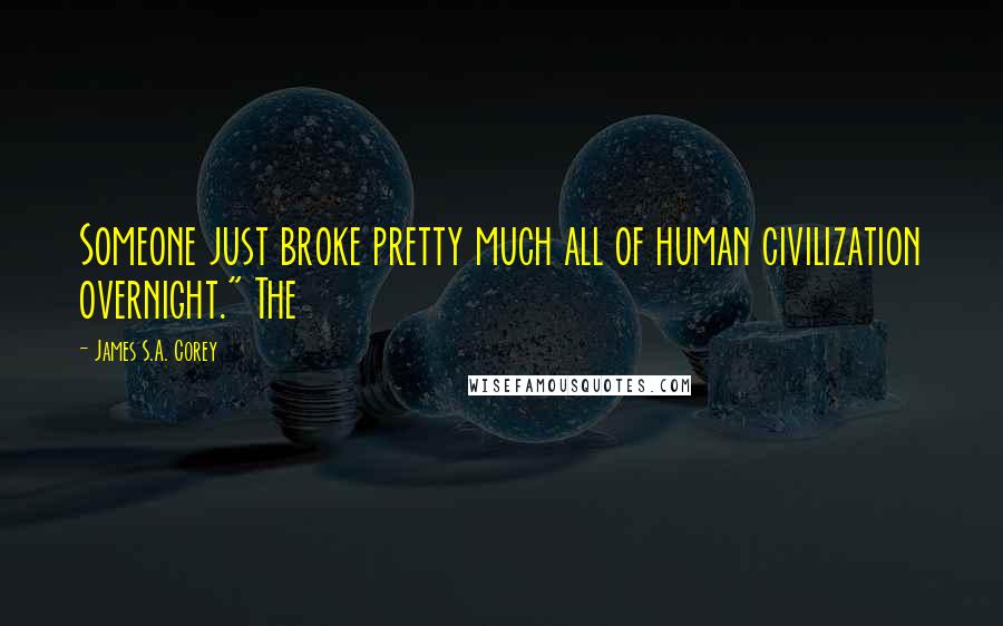 James S.A. Corey Quotes: Someone just broke pretty much all of human civilization overnight." The
