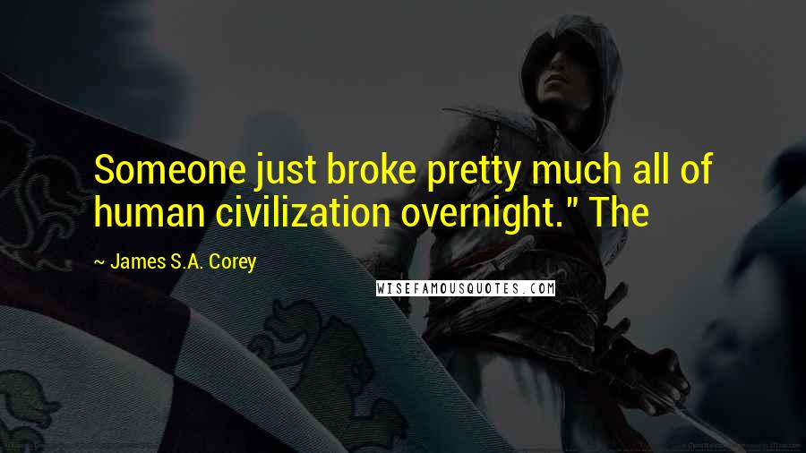 James S.A. Corey Quotes: Someone just broke pretty much all of human civilization overnight." The