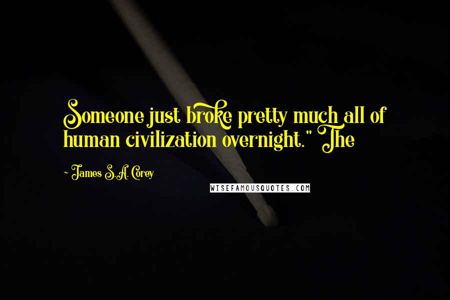 James S.A. Corey Quotes: Someone just broke pretty much all of human civilization overnight." The