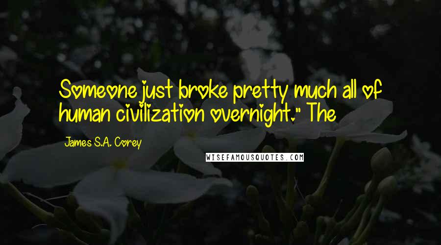 James S.A. Corey Quotes: Someone just broke pretty much all of human civilization overnight." The