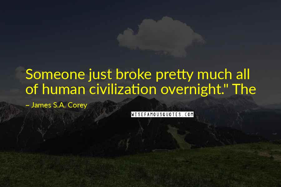 James S.A. Corey Quotes: Someone just broke pretty much all of human civilization overnight." The