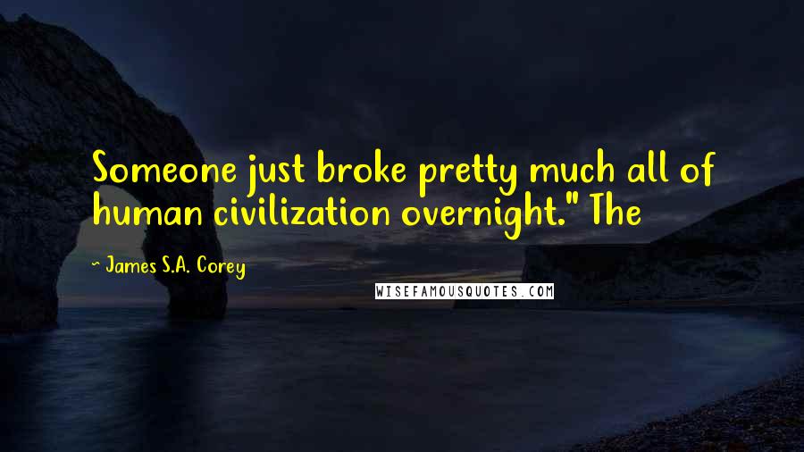 James S.A. Corey Quotes: Someone just broke pretty much all of human civilization overnight." The