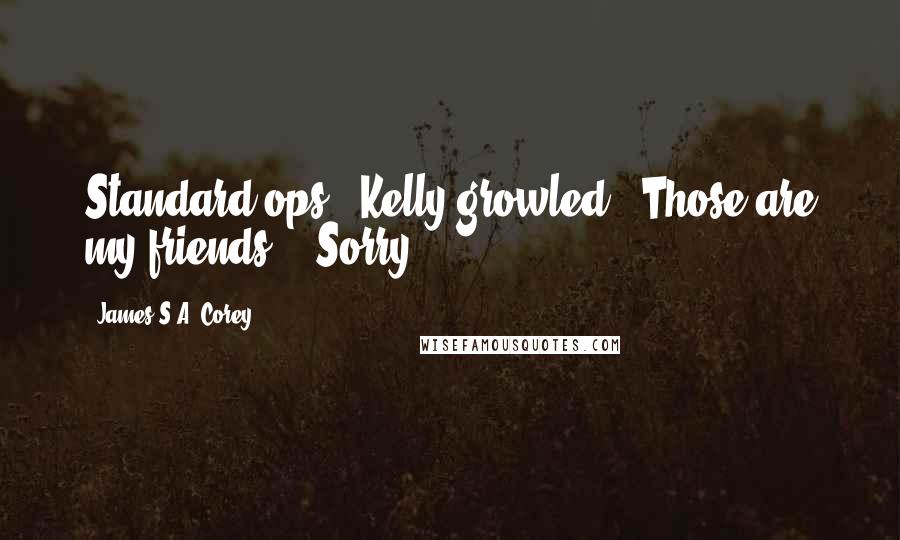 James S.A. Corey Quotes: Standard ops," Kelly growled. "Those are my friends." "Sorry,