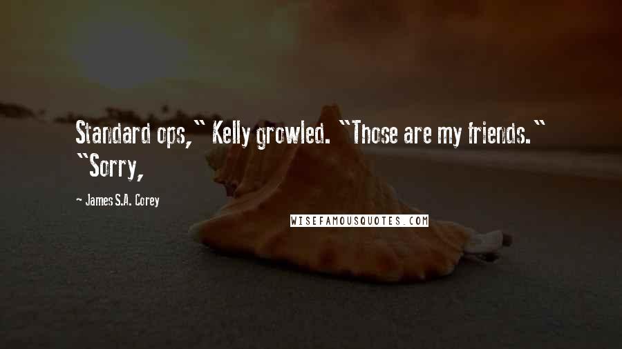 James S.A. Corey Quotes: Standard ops," Kelly growled. "Those are my friends." "Sorry,