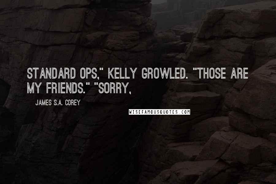 James S.A. Corey Quotes: Standard ops," Kelly growled. "Those are my friends." "Sorry,