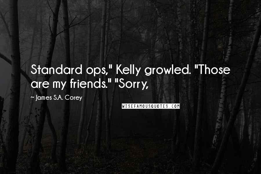 James S.A. Corey Quotes: Standard ops," Kelly growled. "Those are my friends." "Sorry,