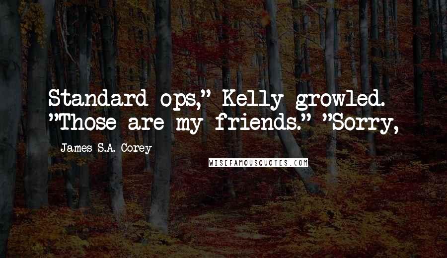 James S.A. Corey Quotes: Standard ops," Kelly growled. "Those are my friends." "Sorry,