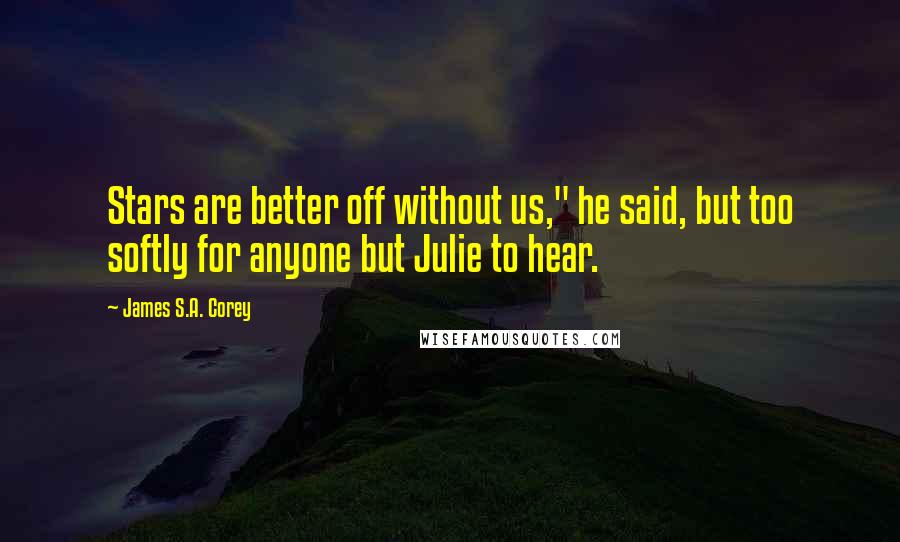 James S.A. Corey Quotes: Stars are better off without us," he said, but too softly for anyone but Julie to hear.