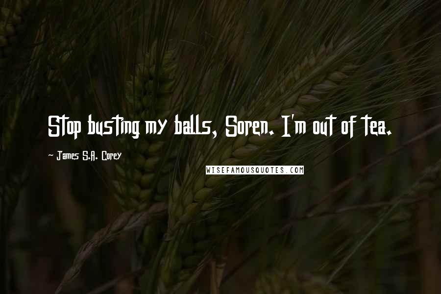 James S.A. Corey Quotes: Stop busting my balls, Soren. I'm out of tea.