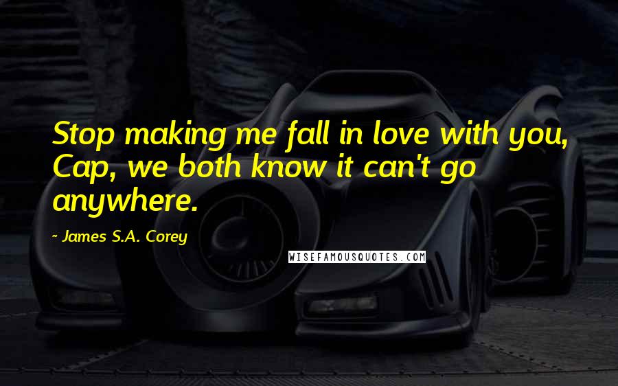 James S.A. Corey Quotes: Stop making me fall in love with you, Cap, we both know it can't go anywhere.