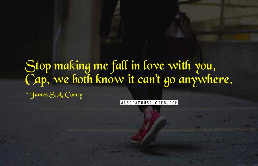 James S.A. Corey Quotes: Stop making me fall in love with you, Cap, we both know it can't go anywhere.