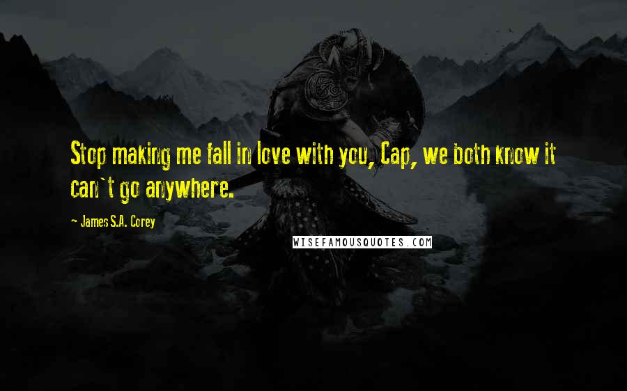 James S.A. Corey Quotes: Stop making me fall in love with you, Cap, we both know it can't go anywhere.