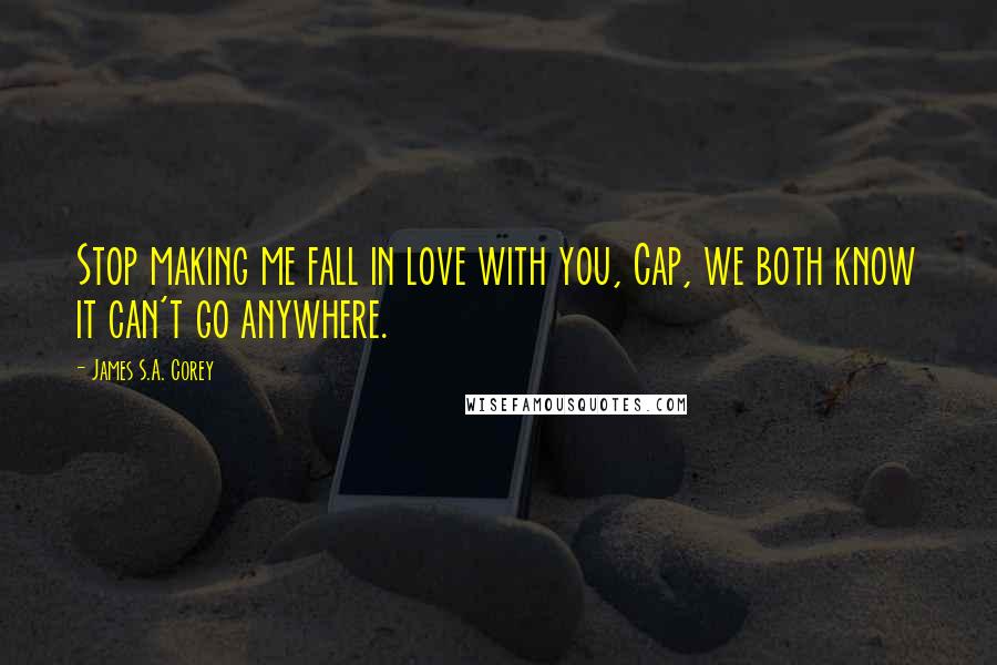 James S.A. Corey Quotes: Stop making me fall in love with you, Cap, we both know it can't go anywhere.